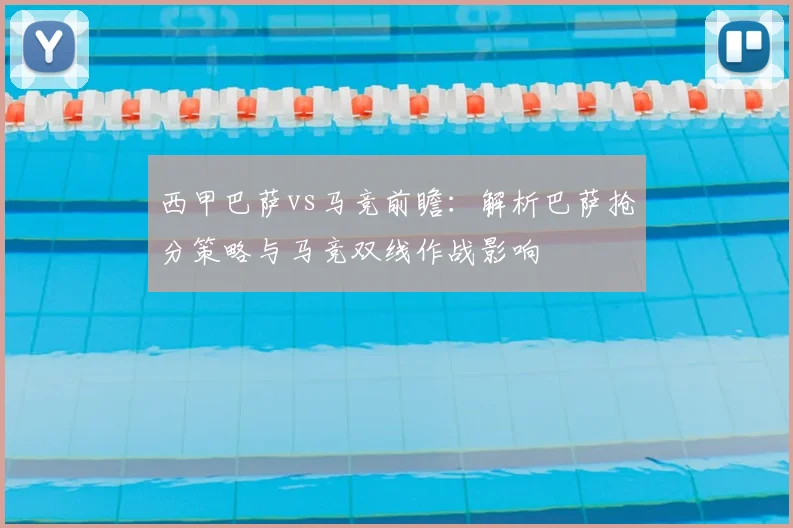 西甲巴萨vs马竞前瞻：解析巴萨抢分策略与马竞双线作战影响