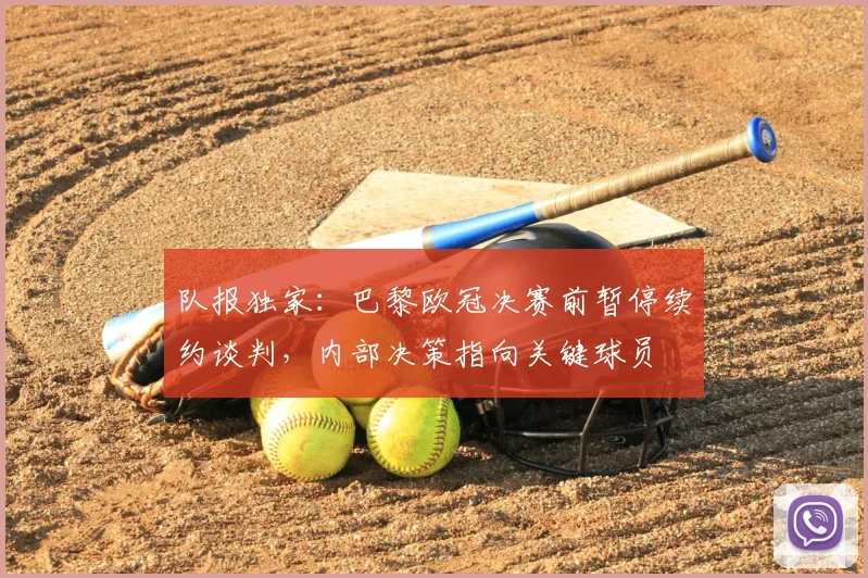 队报独家：巴黎欧冠决赛前暂停续约谈判，内部决策指向关键球员