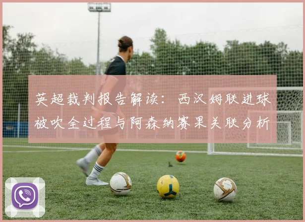 英超裁判报告解读：西汉姆联进球被吹全过程与阿森纳赛果关联分析