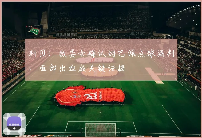 科贝：裁委会确认姆巴佩点球漏判，面部出血成关键证据