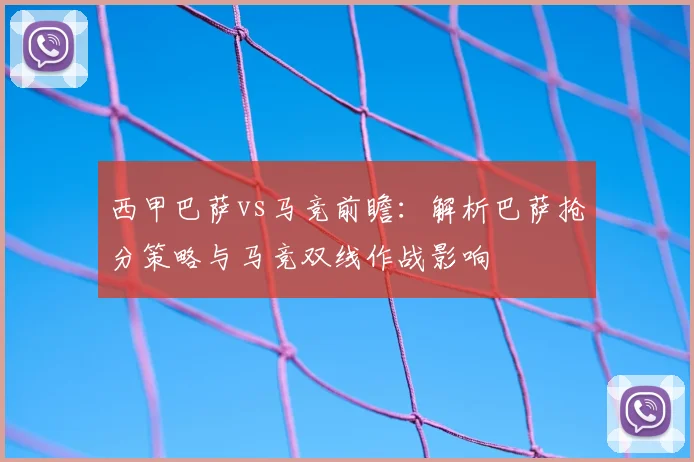 西甲巴萨vs马竞前瞻：解析巴萨抢分策略与马竞双线作战影响